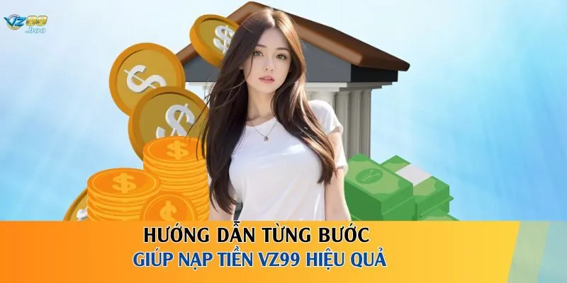 Hướng dẫn từng bước giúp nạp tiền VZ99 hiệu quả
